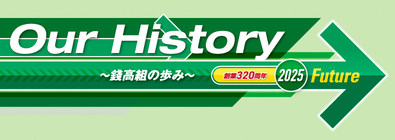 Our History ～錢高組の歩み～