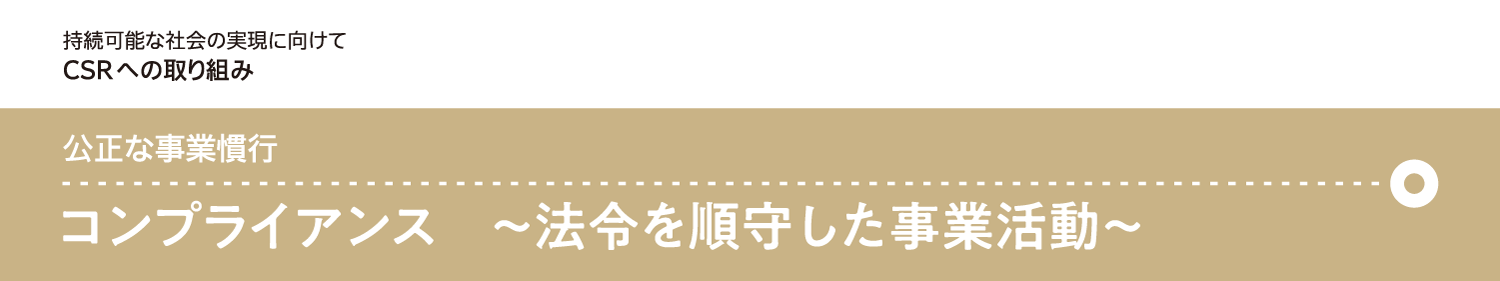 公正な事業慣行 コンプライアンス ～法令を順守した事業活動～