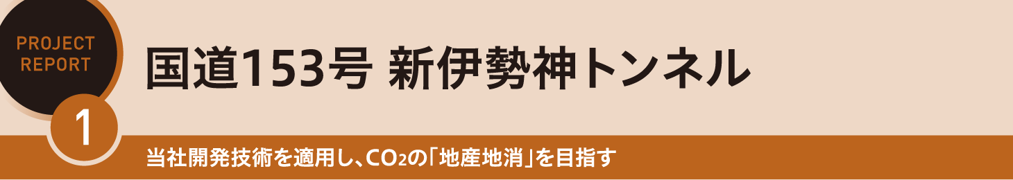 REPORT1 国道153号 新伊勢神トンネル 当社開発技術を適用し、CO2の「地産地消」を目指す